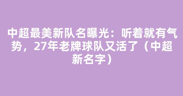 中超最美新队名曝光：听着就有气势，27年老牌球队又活了（中超新名字）