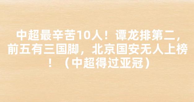 中超最辛苦10人！谭龙排第二，前五有三国脚，北京国安无人上榜！（中超得过亚冠）