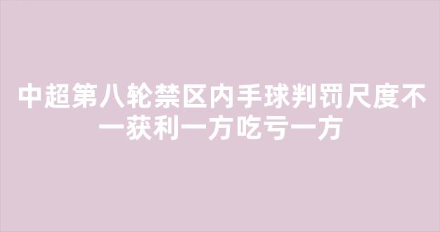 中超第八轮禁区内手球判罚尺度不一获利一方吃亏一方