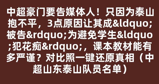 中超豪门要告媒体人！只因为泰山抱不平，3点原因让其成“被告”为避免学生“犯花痴”，课本教材能有多严谨？对比照一键还原真相（中超山东泰山队员名单）