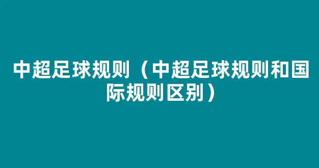 中超足球规则（中超足球规则和国际规则区别）