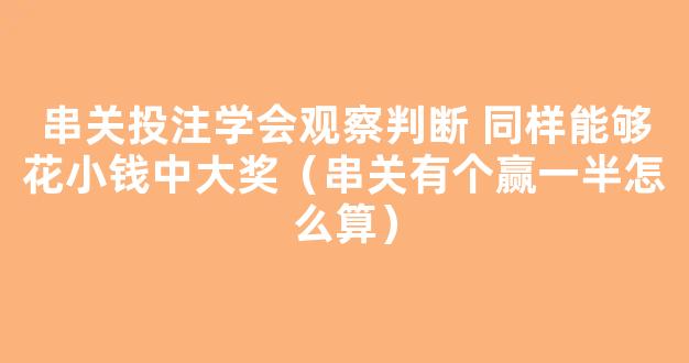 串关投注学会观察判断 同样能够花小钱中大奖（串关有个赢一半怎么算）