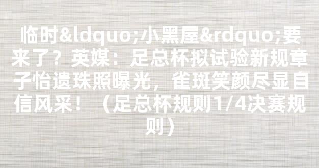 临时“小黑屋”要来了？英媒：足总杯拟试验新规章子怡遗珠照曝光，雀斑笑颜尽显自信风采！（足总杯规则1/4决赛规则）