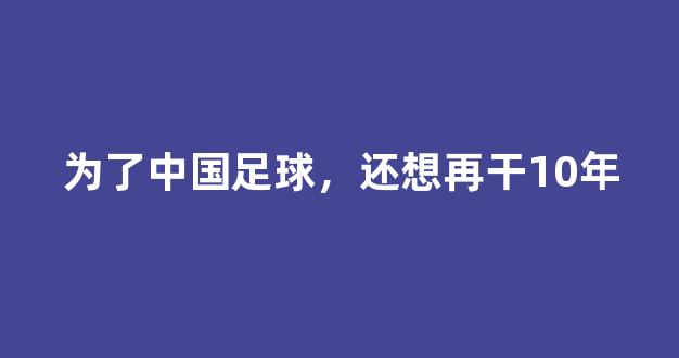 为了中国足球，还想再干10年