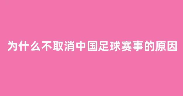 为什么不取消中国足球赛事的原因