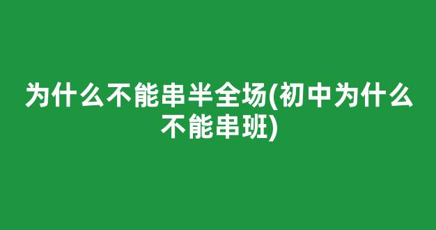 为什么不能串半全场(初中为什么不能串班)