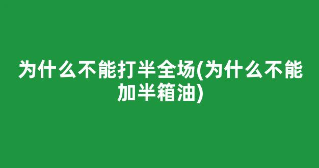 为什么不能打半全场(为什么不能加半箱油)