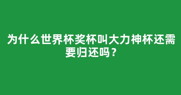 为什么世界杯奖杯叫大力神杯还需要归还吗？