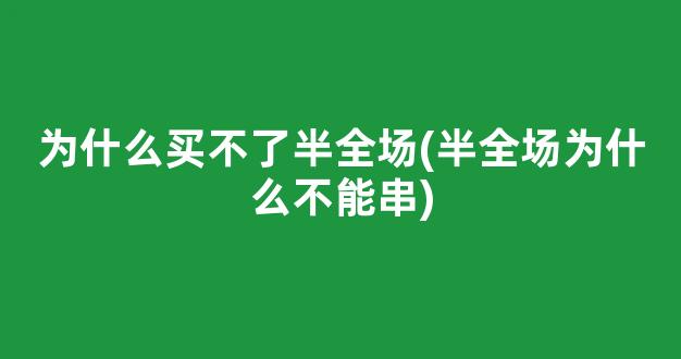 为什么买不了半全场(半全场为什么不能串)