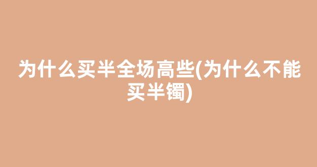 为什么买半全场高些(为什么不能买半镯)