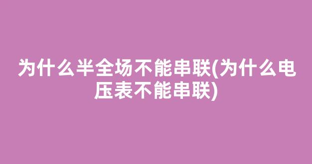 为什么半全场不能串联(为什么电压表不能串联)