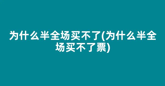 为什么半全场买不了(为什么半全场买不了票)