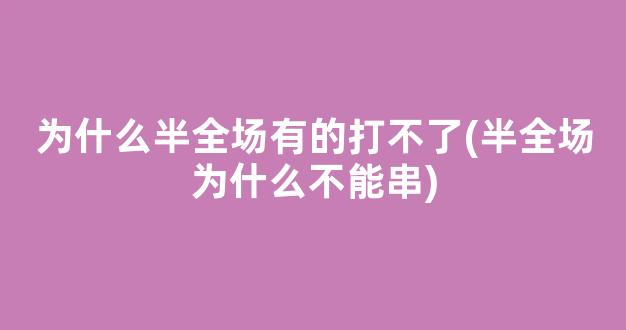 为什么半全场有的打不了(半全场为什么不能串)