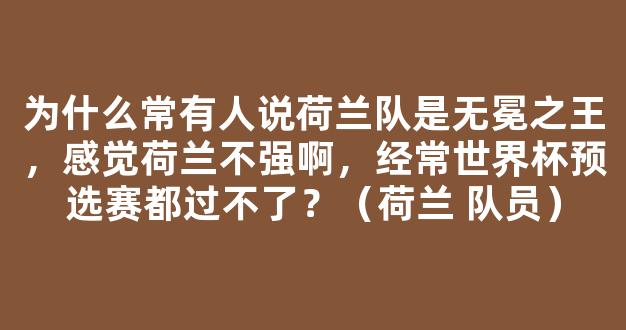 为什么常有人说荷兰队是无冕之王，感觉荷兰不强啊，经常世界杯预选赛都过不了？（荷兰 队员）