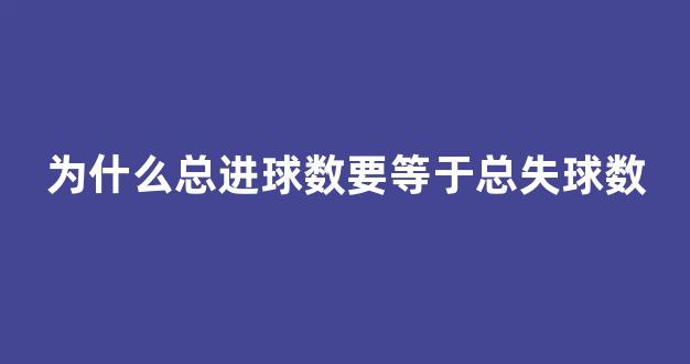 为什么总进球数要等于总失球数