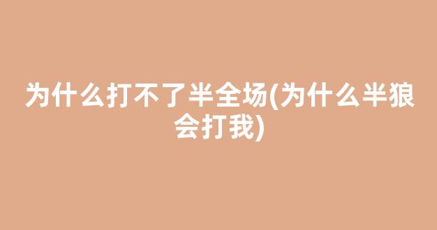 为什么打不了半全场(为什么半狼会打我)