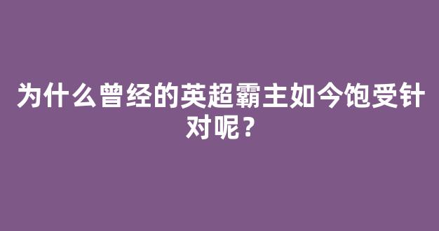 为什么曾经的英超霸主如今饱受针对呢？