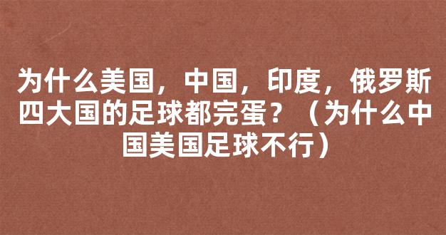 为什么美国，中国，印度，俄罗斯四大国的足球都完蛋？（为什么中国美国足球不行）