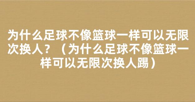 为什么足球不像篮球一样可以无限次换人？（为什么足球不像篮球一样可以无限次换人踢）