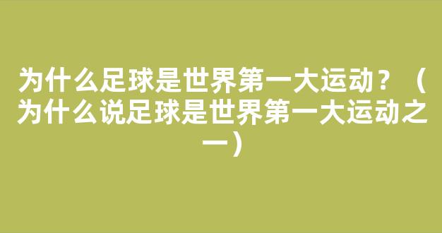 为什么足球是世界第一大运动？（为什么说足球是世界第一大运动之一）