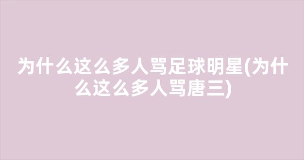 为什么这么多人骂足球明星(为什么这么多人骂唐三)