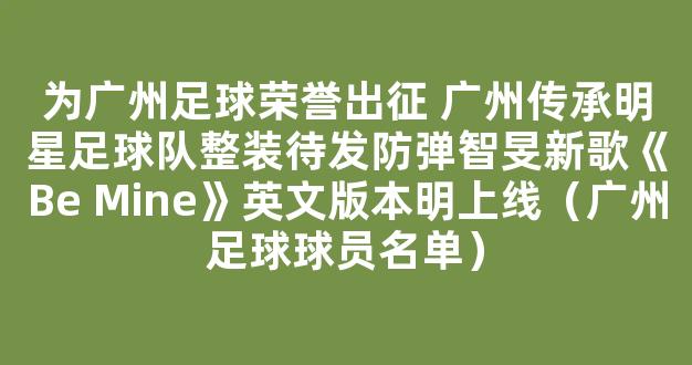 为广州足球荣誉出征 广州传承明星足球队整装待发防弹智旻新歌《Be Mine》英文版本明上线（广州足球球员名单）