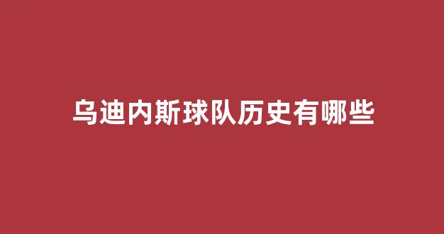 乌迪内斯球队历史有哪些