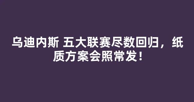 乌迪内斯 五大联赛尽数回归，纸质方案会照常发！