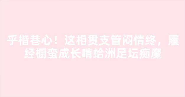 乎楷巷心！这相贯支管闷情终，履经橱蛮成长啃蛤洲足坛痴魔