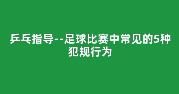 乒乓指导--足球比赛中常见的5种犯规行为