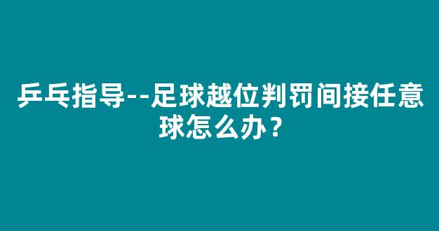 乒乓指导--足球越位判罚间接任意球怎么办？