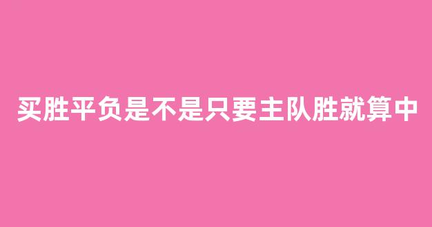 买胜平负是不是只要主队胜就算中