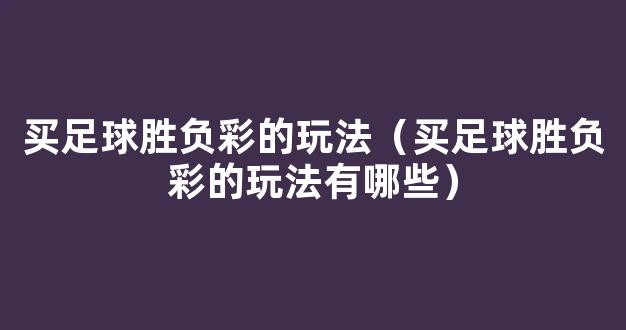 买足球胜负彩的玩法（买足球胜负彩的玩法有哪些）