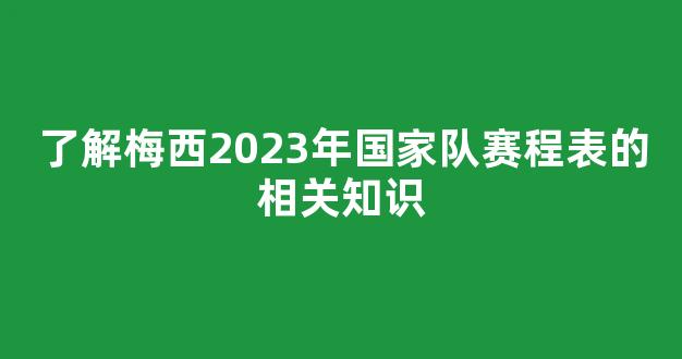 了解梅西2023年国家队赛程表的相关知识