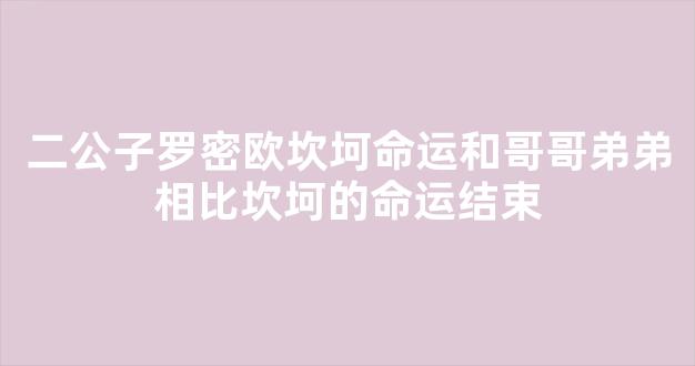 二公子罗密欧坎坷命运和哥哥弟弟相比坎坷的命运结束