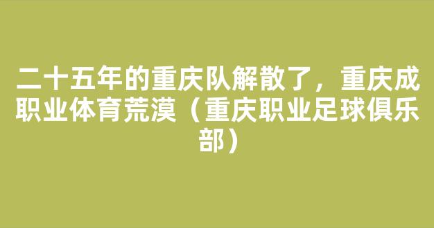 二十五年的重庆队解散了，重庆成职业体育荒漠（重庆职业足球俱乐部）