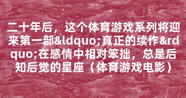 二十年后，这个体育游戏系列将迎来第一部“真正的续作”在感情中相对笨拙，总是后知后觉的星座（体育游戏电影）