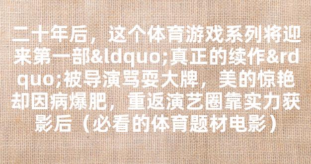 二十年后，这个体育游戏系列将迎来第一部“真正的续作”被导演骂耍大牌，美的惊艳却因病爆肥，重返演艺圈靠实力获影后（必看的体育题材电影）