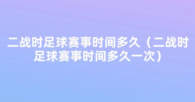 二战时足球赛事时间多久（二战时足球赛事时间多久一次）