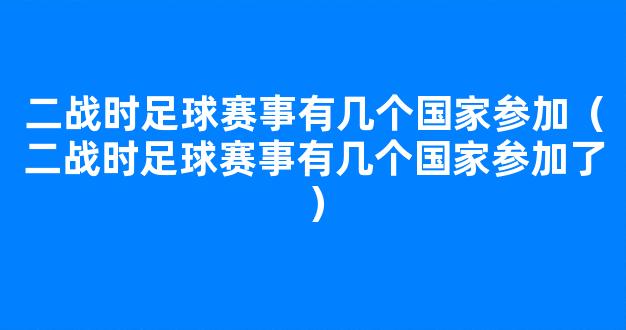 二战时足球赛事有几个国家参加（二战时足球赛事有几个国家参加了）