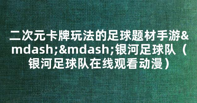 二次元卡牌玩法的足球题材手游——银河足球队（银河足球队在线观看动漫）