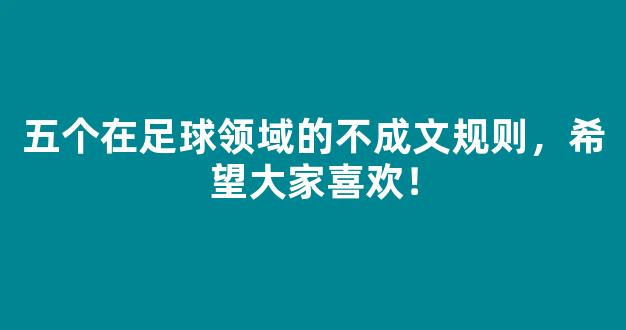 五个在足球领域的不成文规则，希望大家喜欢！