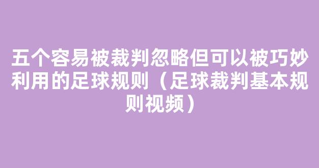 五个容易被裁判忽略但可以被巧妙利用的足球规则（足球裁判基本规则视频）