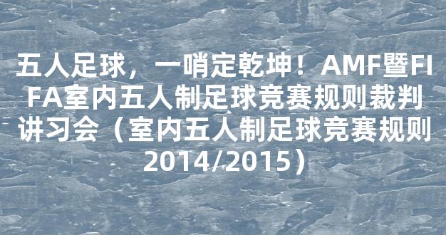 五人足球，一哨定乾坤！AMF暨FIFA室内五人制足球竞赛规则裁判讲习会（室内五人制足球竞赛规则2014/2015）