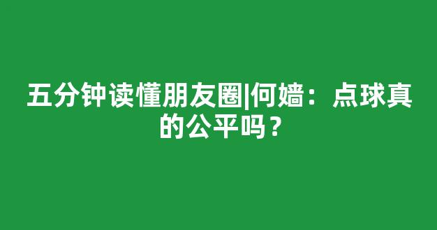 五分钟读懂朋友圈|何嫱：点球真的公平吗？