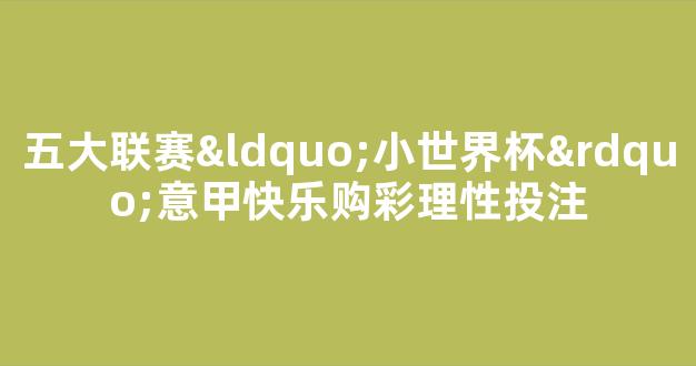 五大联赛“小世界杯”意甲快乐购彩理性投注