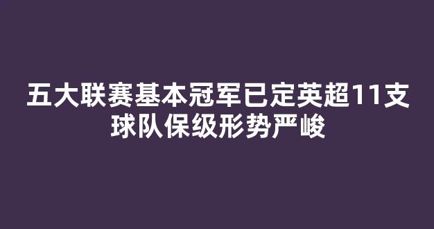 五大联赛基本冠军已定英超11支球队保级形势严峻