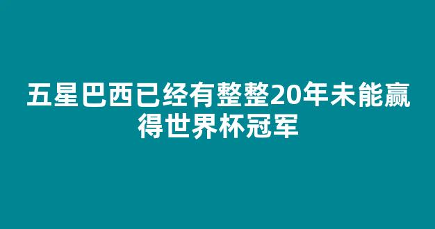 五星巴西已经有整整20年未能赢得世界杯冠军