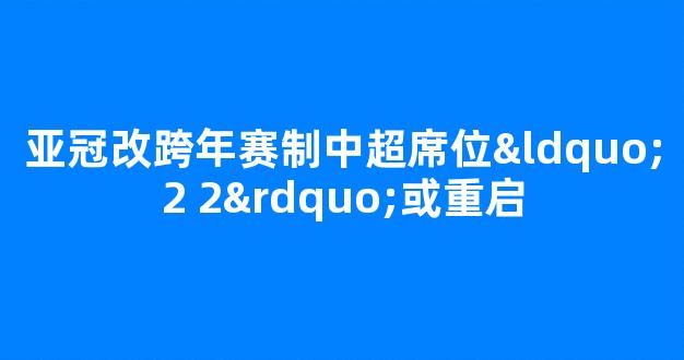 亚冠改跨年赛制中超席位“2+2”或重启