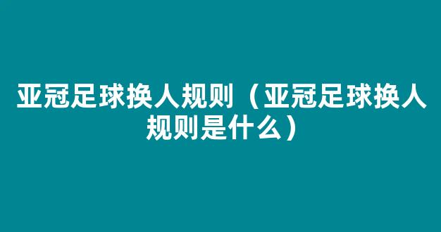 亚冠足球换人规则（亚冠足球换人规则是什么）